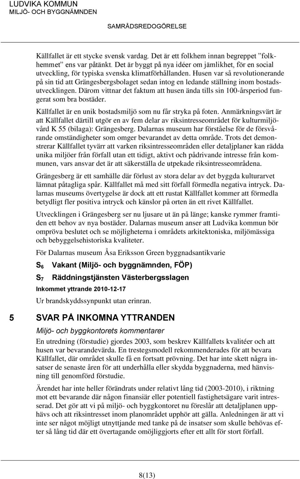 Husen var så revolutionerande på sin tid att Grängesbergsbolaget sedan intog en ledande ställning inom bostadsutvecklingen.