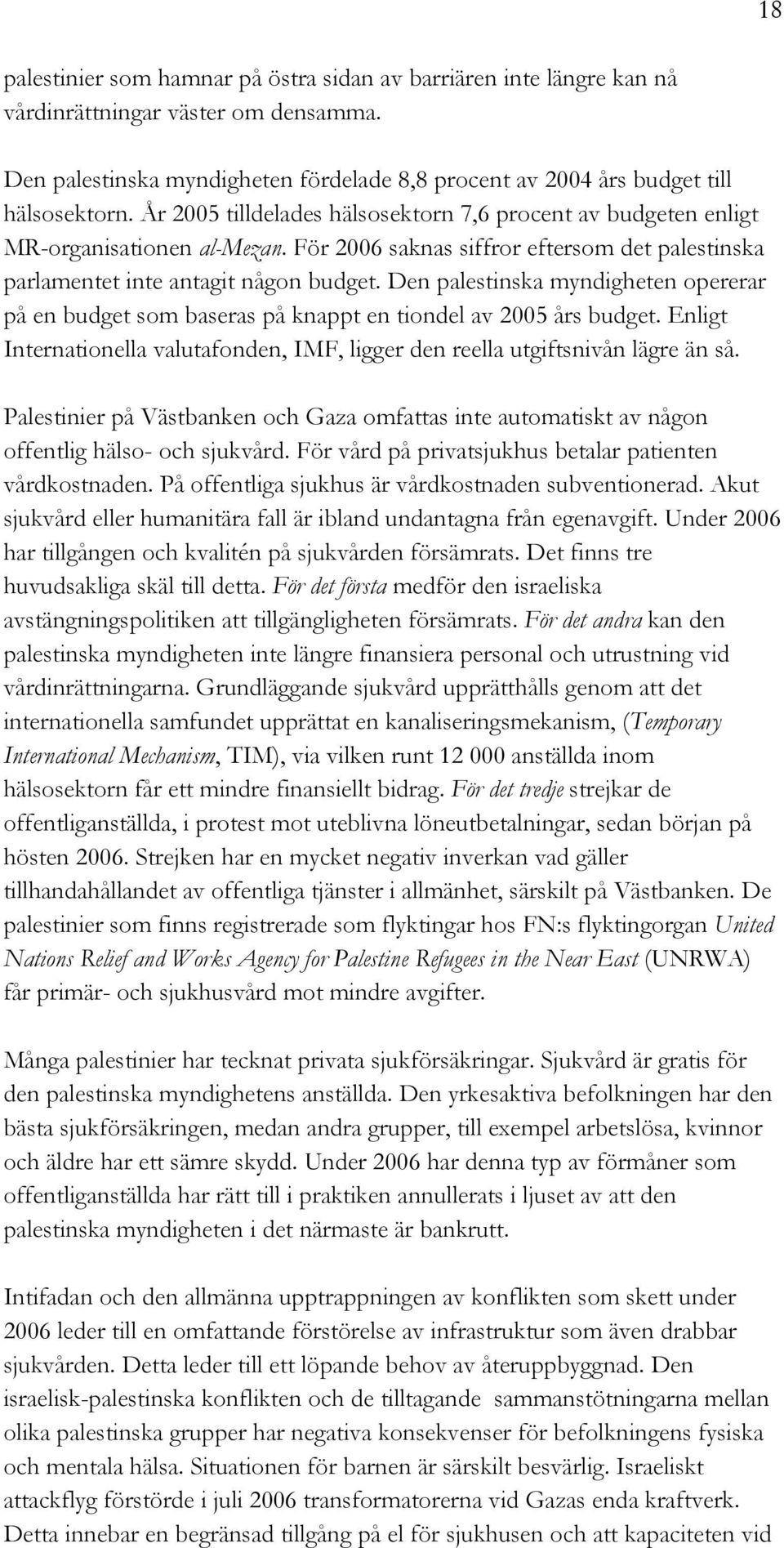 Den palestinska myndigheten opererar på en budget som baseras på knappt en tiondel av 2005 års budget. Enligt Internationella valutafonden, IMF, ligger den reella utgiftsnivån lägre än så.