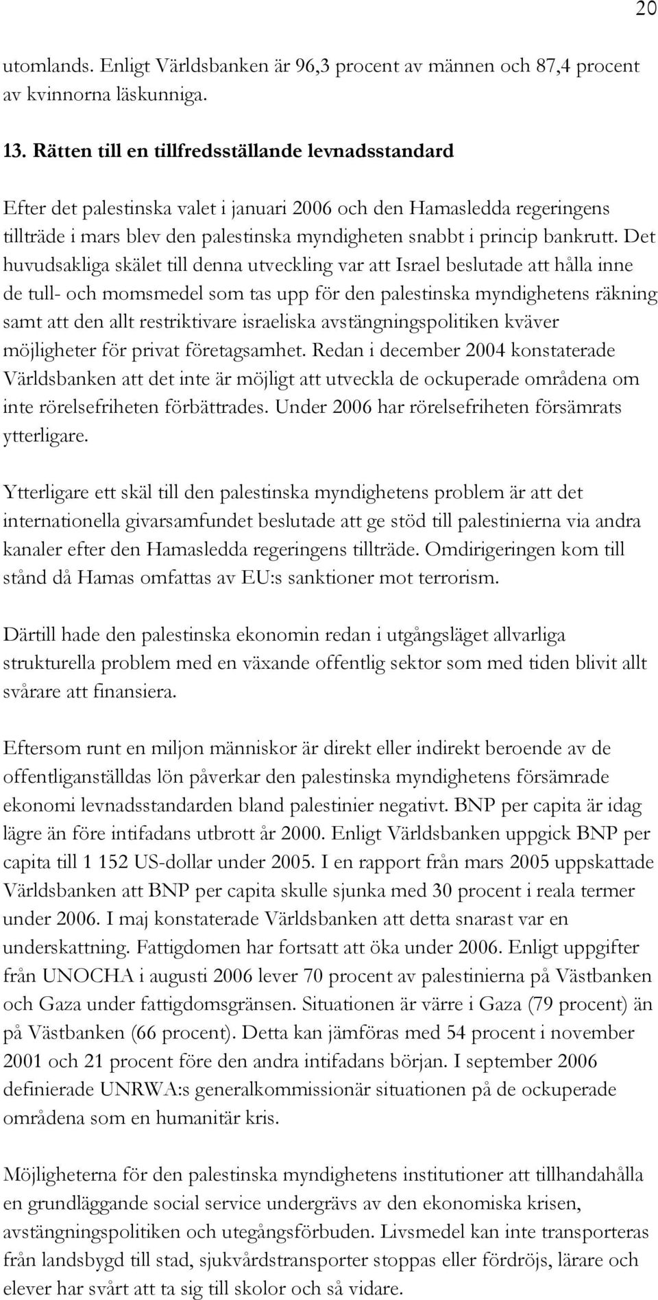 Det huvudsakliga skälet till denna utveckling var att Israel beslutade att hålla inne de tull- och momsmedel som tas upp för den palestinska myndighetens räkning samt att den allt restriktivare