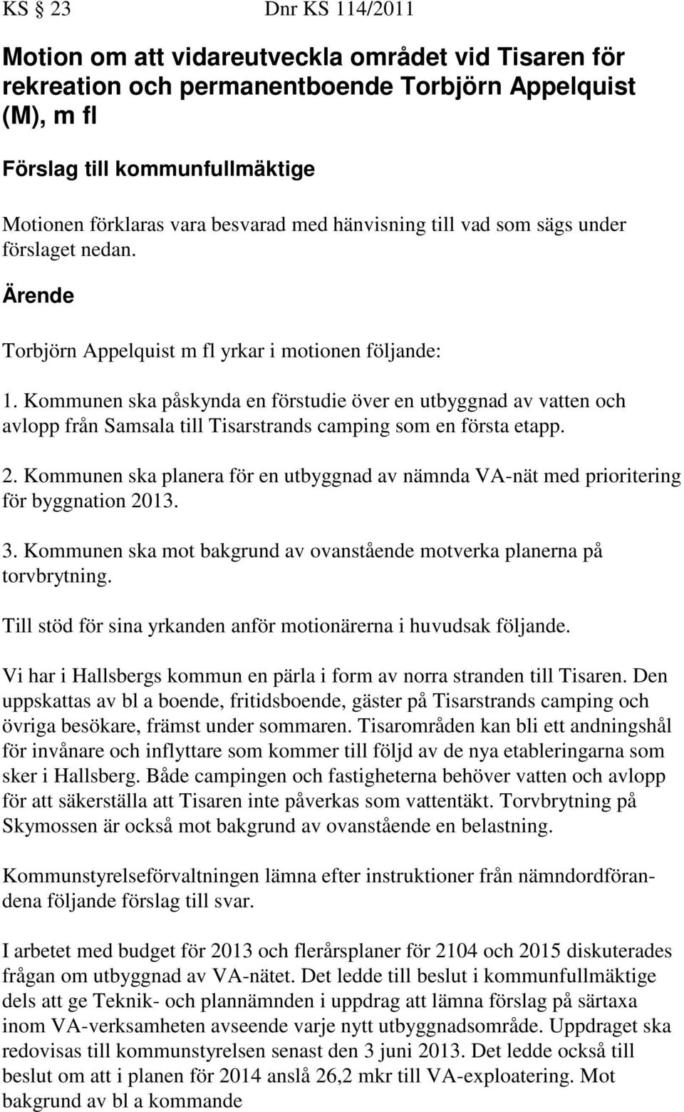 Kommunen ska påskynda en förstudie över en utbyggnad av vatten och avlopp från Samsala till Tisarstrands camping som en första etapp. 2.