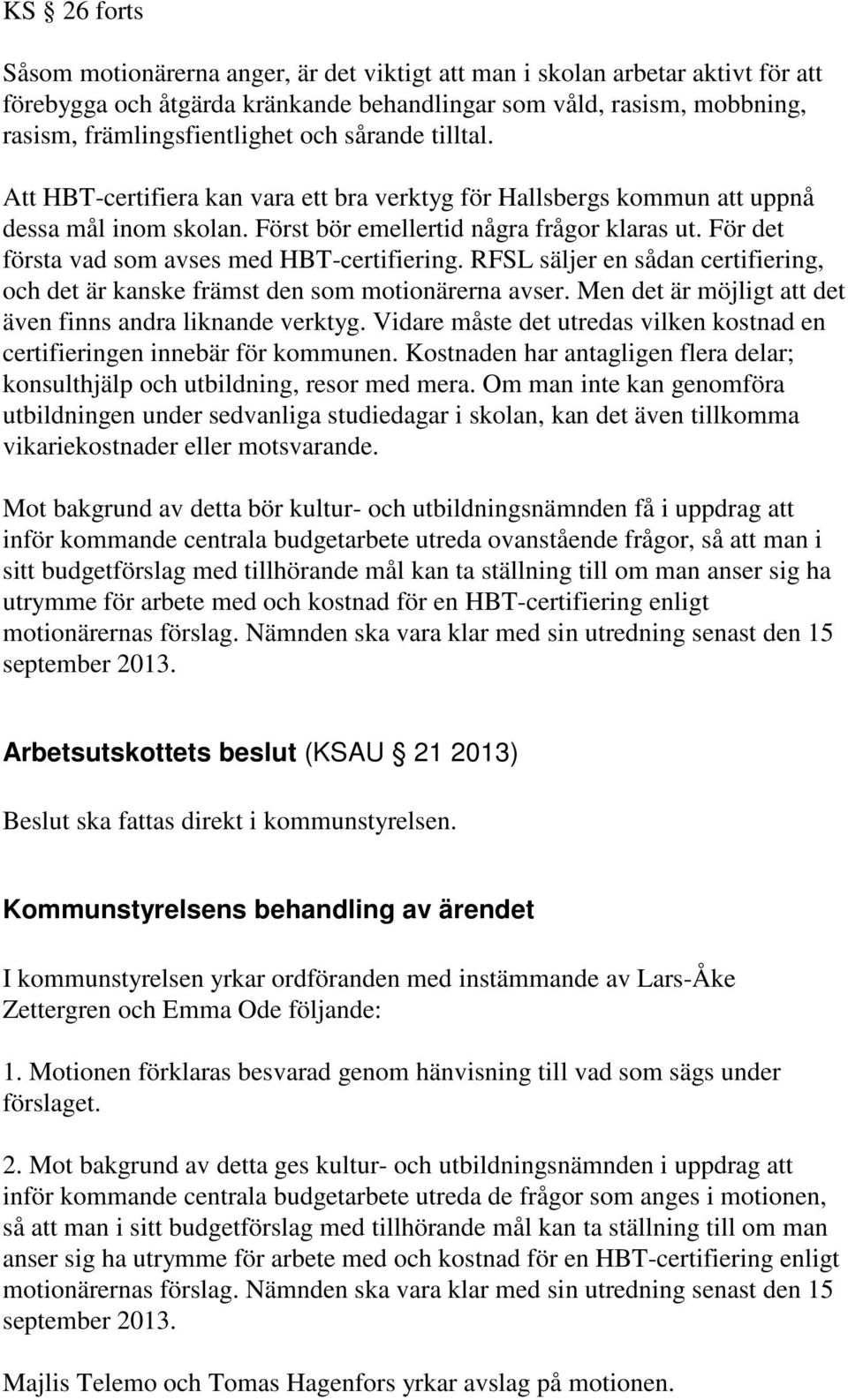 För det första vad som avses med HBT-certifiering. RFSL säljer en sådan certifiering, och det är kanske främst den som motionärerna avser. Men det är möjligt att det även finns andra liknande verktyg.