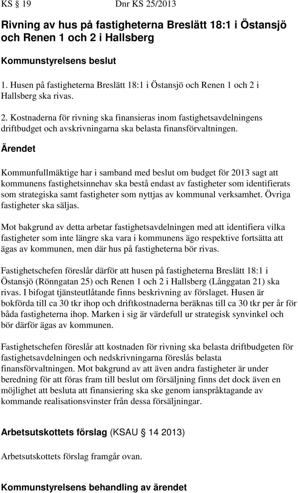 Ärendet Kommunfullmäktige har i samband med beslut om budget för 2013 sagt att kommunens fastighetsinnehav ska bestå endast av fastigheter som identifierats som strategiska samt fastigheter som