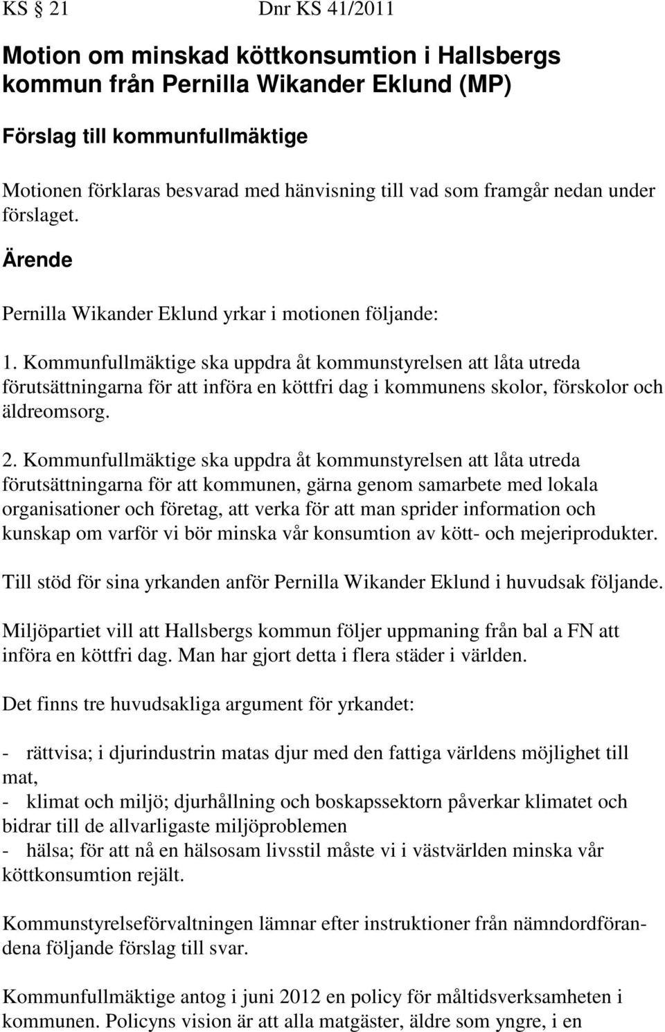 Kommunfullmäktige ska uppdra åt kommunstyrelsen att låta utreda förutsättningarna för att införa en köttfri dag i kommunens skolor, förskolor och äldreomsorg. 2.