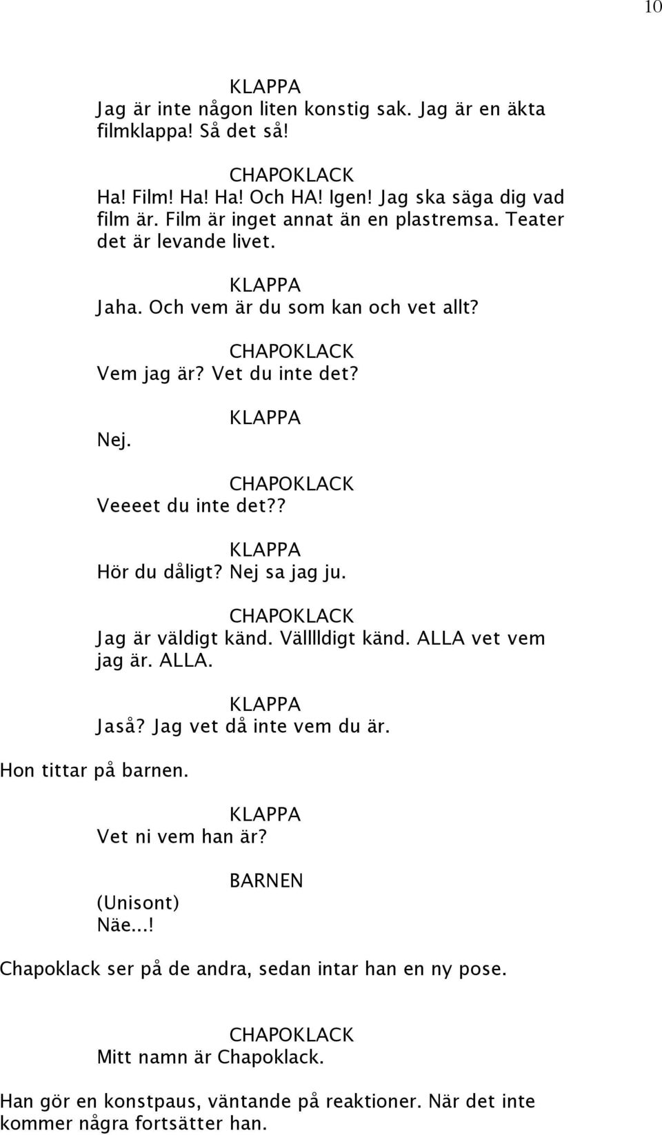 ? Hör du dåligt? Nej sa jag ju. Jag är väldigt känd. Välllldigt känd. ALLA vet vem jag är. ALLA. Jaså? Jag vet då inte vem du är. Hon tittar på barnen.