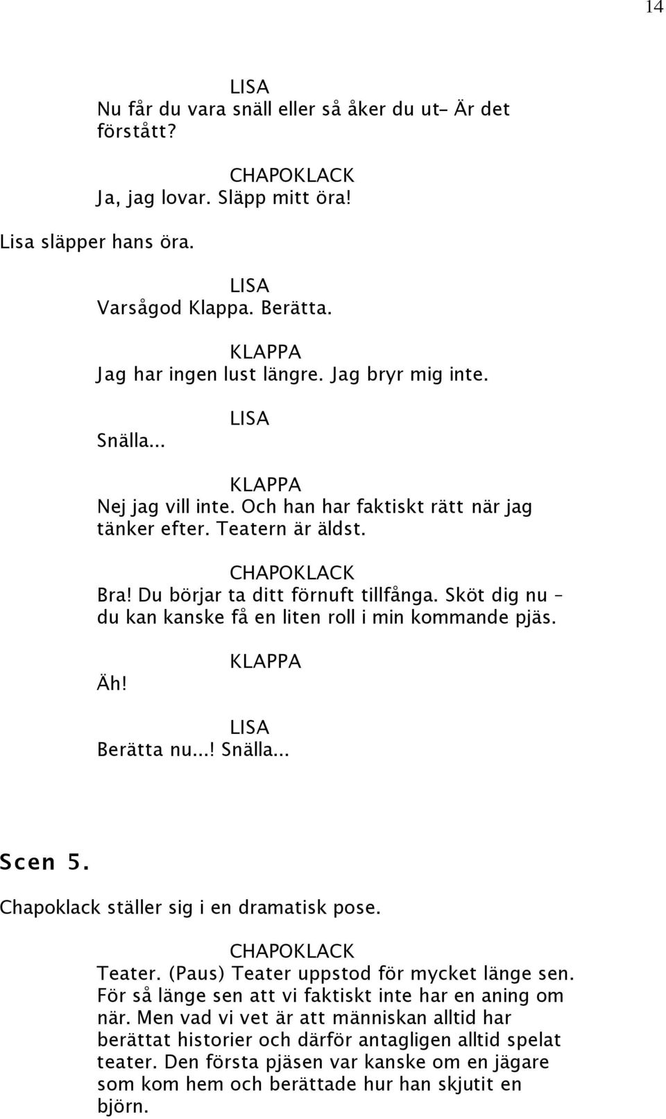 Äh! Berätta nu...! Snälla... Scen 5. Chapoklack ställer sig i en dramatisk pose. Teater. (Paus) Teater uppstod för mycket länge sen. För så länge sen att vi faktiskt inte har en aning om när.