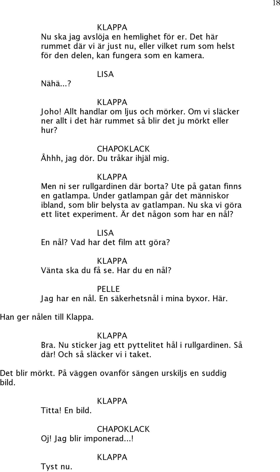 Under gatlampan går det människor ibland, som blir belysta av gatlampan. Nu ska vi göra ett litet experiment. Är det någon som har en nål? En nål? Vad har det film att göra? Vänta ska du få se.