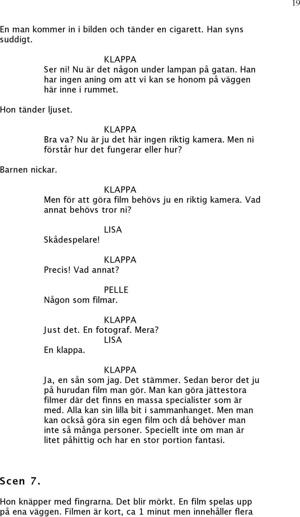 Men för att göra film behövs ju en riktig kamera. Vad annat behövs tror ni? Skådespelare! Precis! Vad annat? Någon som filmar. Just det. En fotograf. Mera? En klappa. Ja, en sån som jag. Det stämmer.