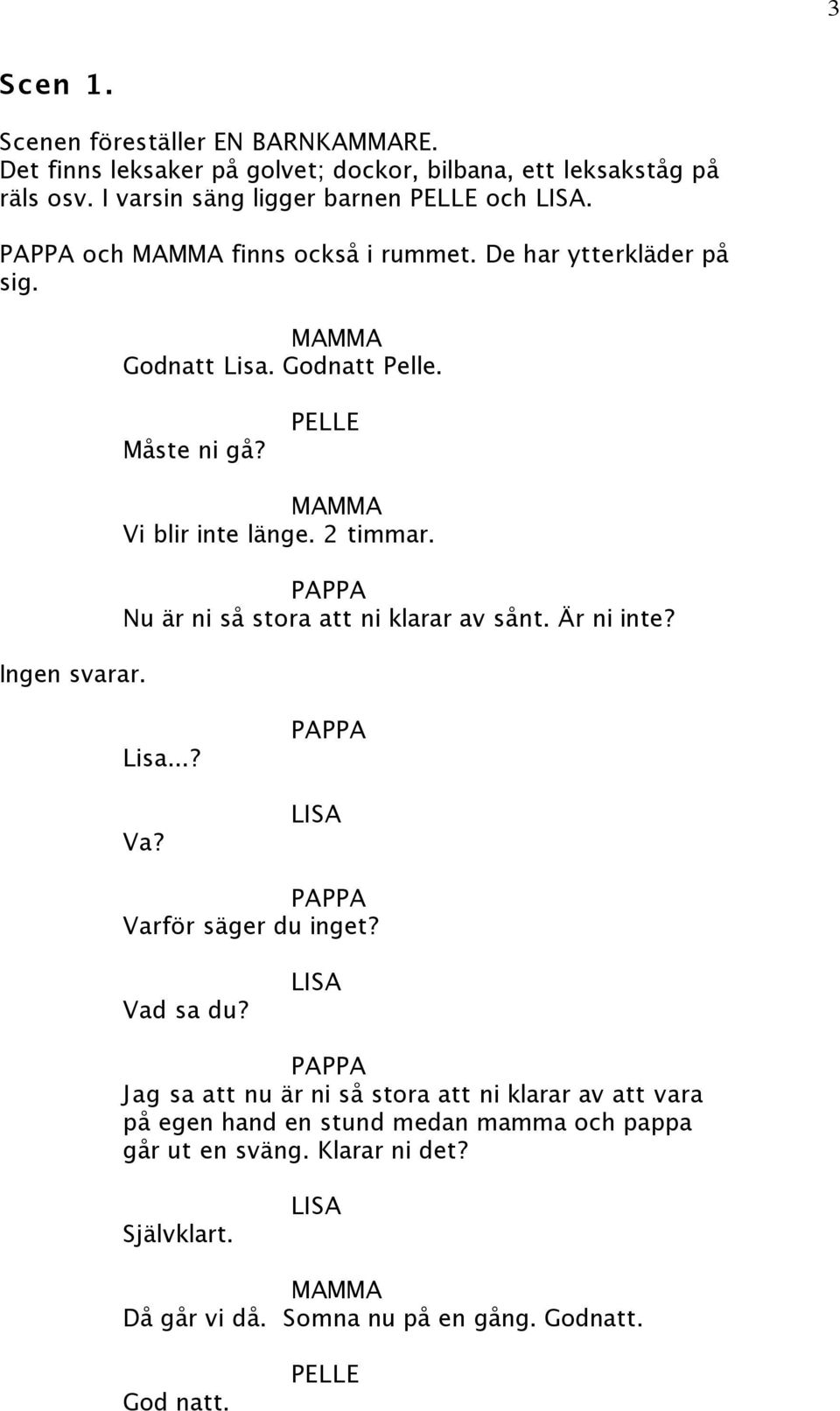 2 timmar. PAPPA Nu är ni så stora att ni klarar av sånt. Är ni inte? Lisa...? Va? PAPPA PAPPA Varför säger du inget? Vad sa du?