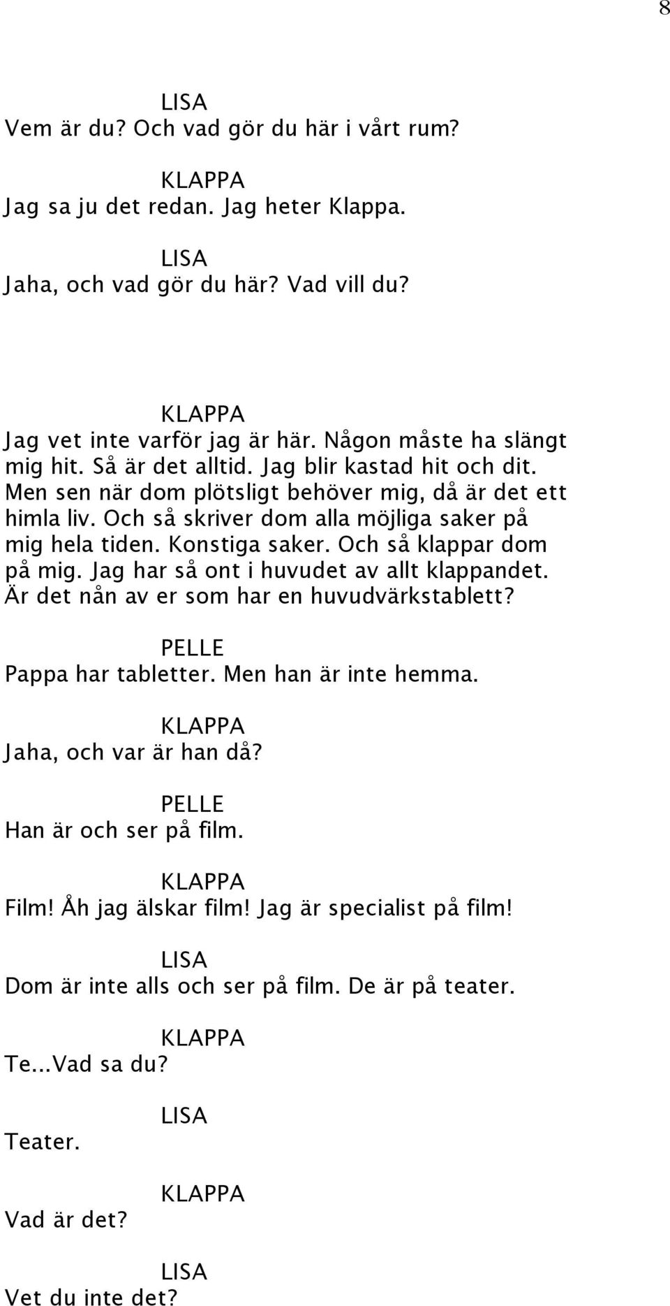 Och så klappar dom på mig. Jag har så ont i huvudet av allt klappandet. Är det nån av er som har en huvudvärkstablett? Pappa har tabletter. Men han är inte hemma.