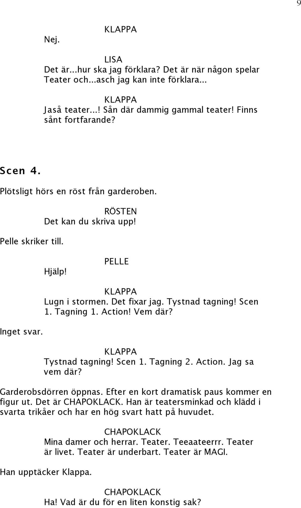 Vem där? Tystnad tagning! Scen 1. Tagning 2. Action. Jag sa vem där? Garderobsdörren öppnas. Efter en kort dramatisk paus kommer en figur ut. Det är.