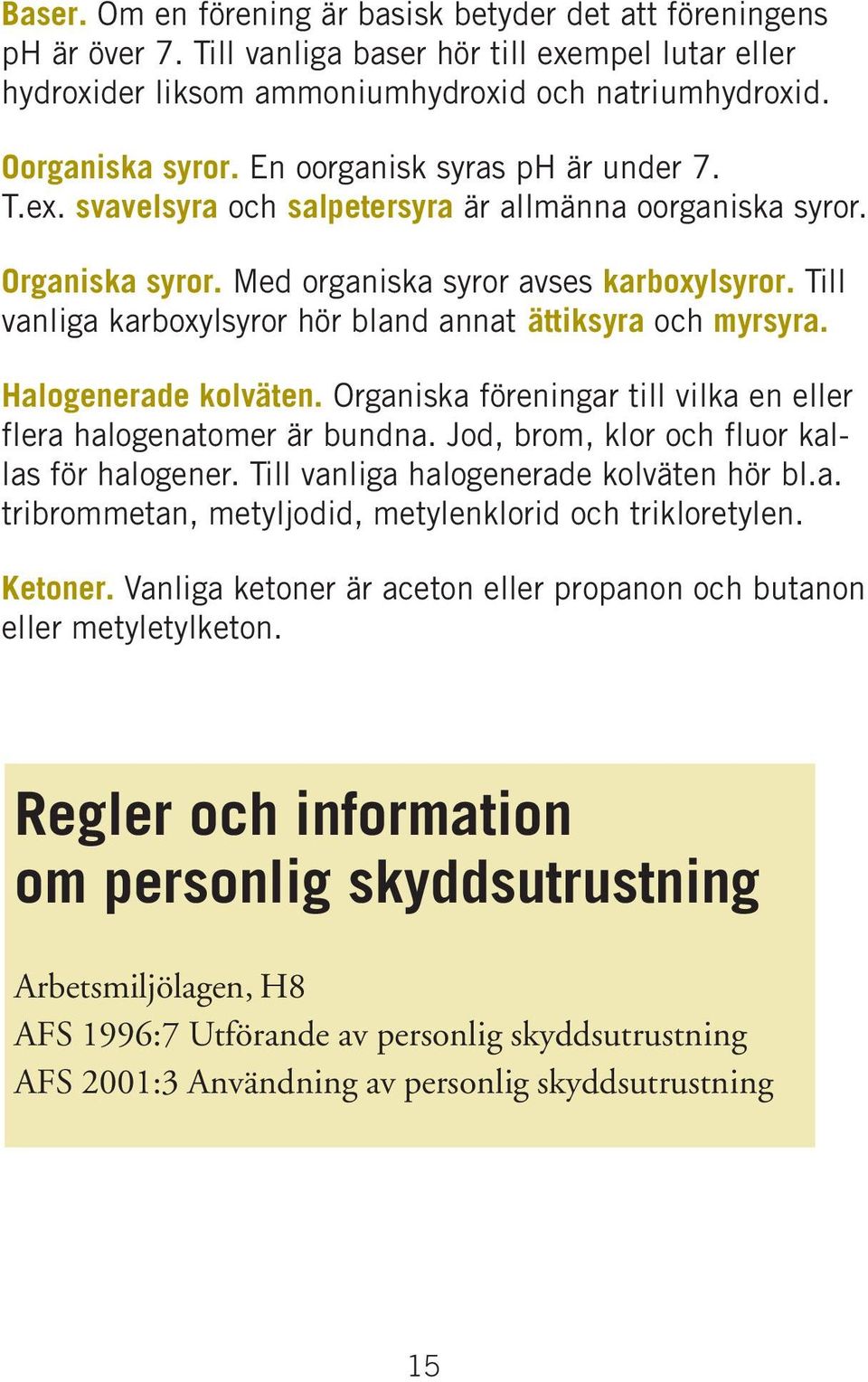 Till vanliga karboxylsyror hör bland annat ättiksyra och myrsyra. Halogenerade kolväten. Organiska föreningar till vilka en eller flera halogenatomer är bundna.