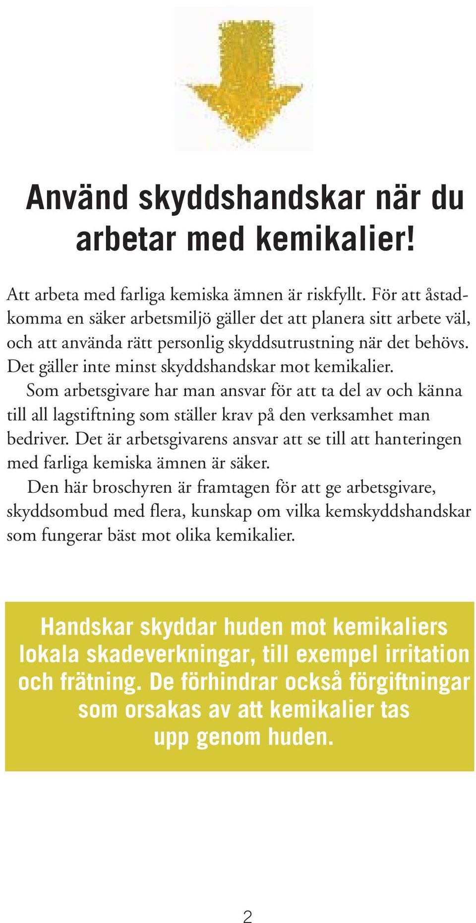 Som arbetsgivare har man ansvar för att ta del av och känna till all lagstiftning som ställer krav på den verksamhet man bedriver.