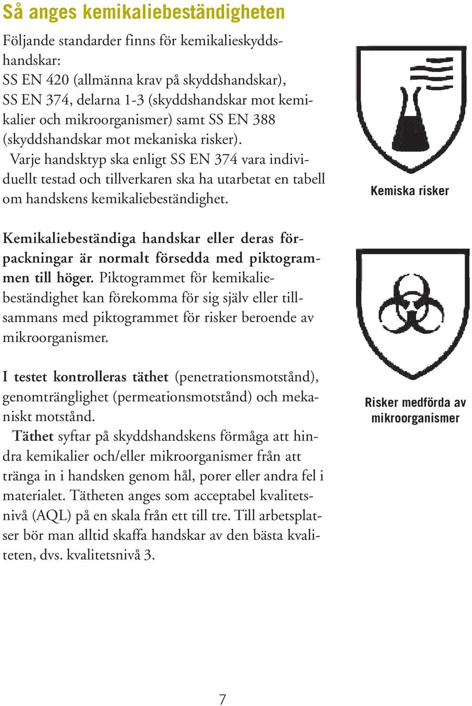 Varje handsktyp ska enligt SS EN 374 vara individuellt testad och tillverkaren ska ha utarbetat en tabell om handskens kemikaliebeständighet.