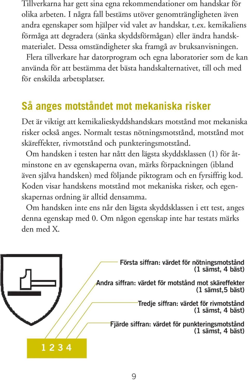 Flera tillverkare har datorprogram och egna laboratorier som de kan använda för att bestämma det bästa handskalternativet, till och med för enskilda arbetsplatser.