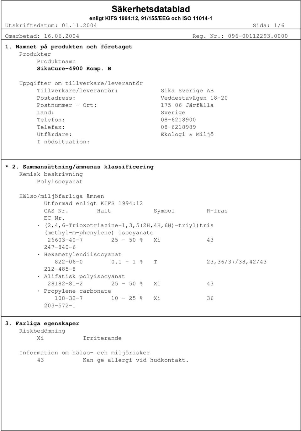 Utfärdare: Ekologi & Miljö I nödsituation: * 2. Sammansättning/ämnenas klassificering Kemisk beskrivning Polyisocyanat Hälso/miljöfarliga ämnen Utformad enligt KIFS 1994:12 CAS Nr.