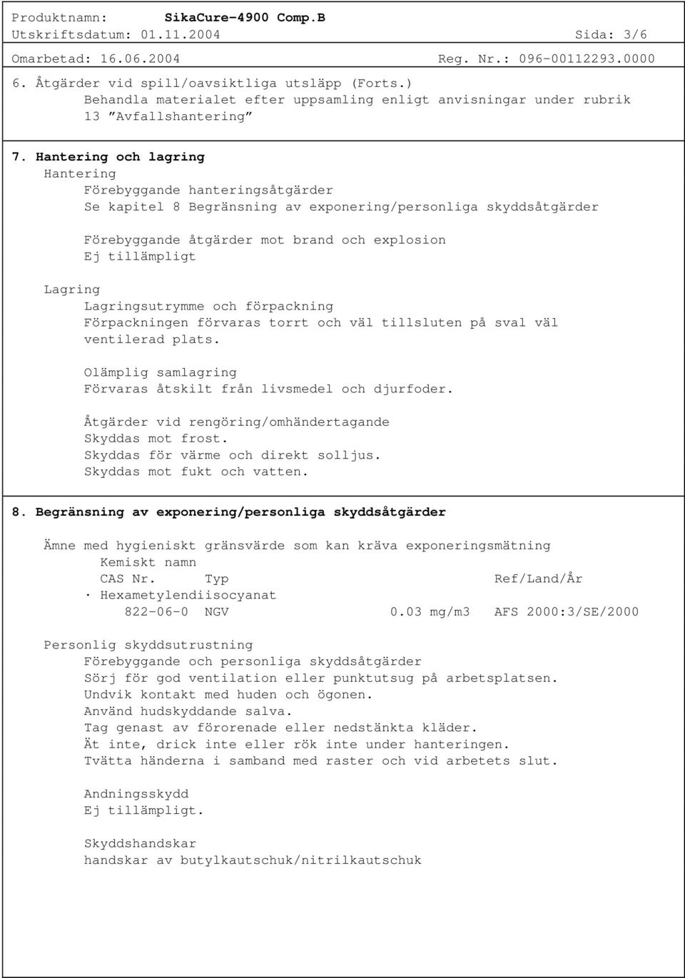 Lagringsutrymme och förpackning Förpackningen förvaras torrt och väl tillsluten på sval väl ventilerad plats. Olämplig samlagring Förvaras åtskilt från livsmedel och djurfoder.