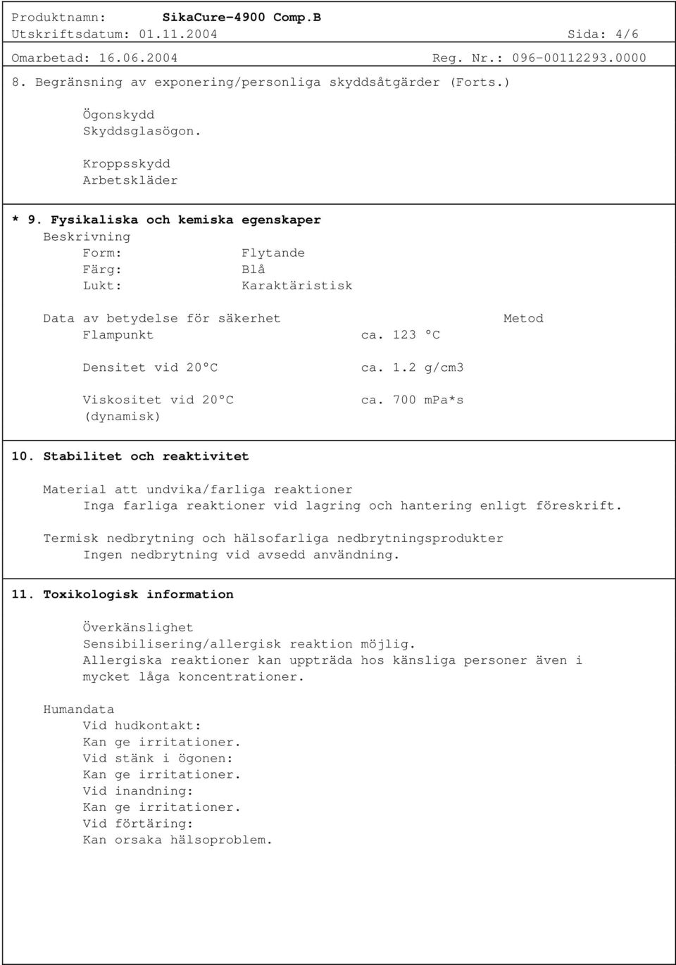 123 C Metod Densitet vid 20 C Viskositet vid 20 C (dynamisk) ca. 1.2 g/cm3 ca. 700 mpa*s 10.