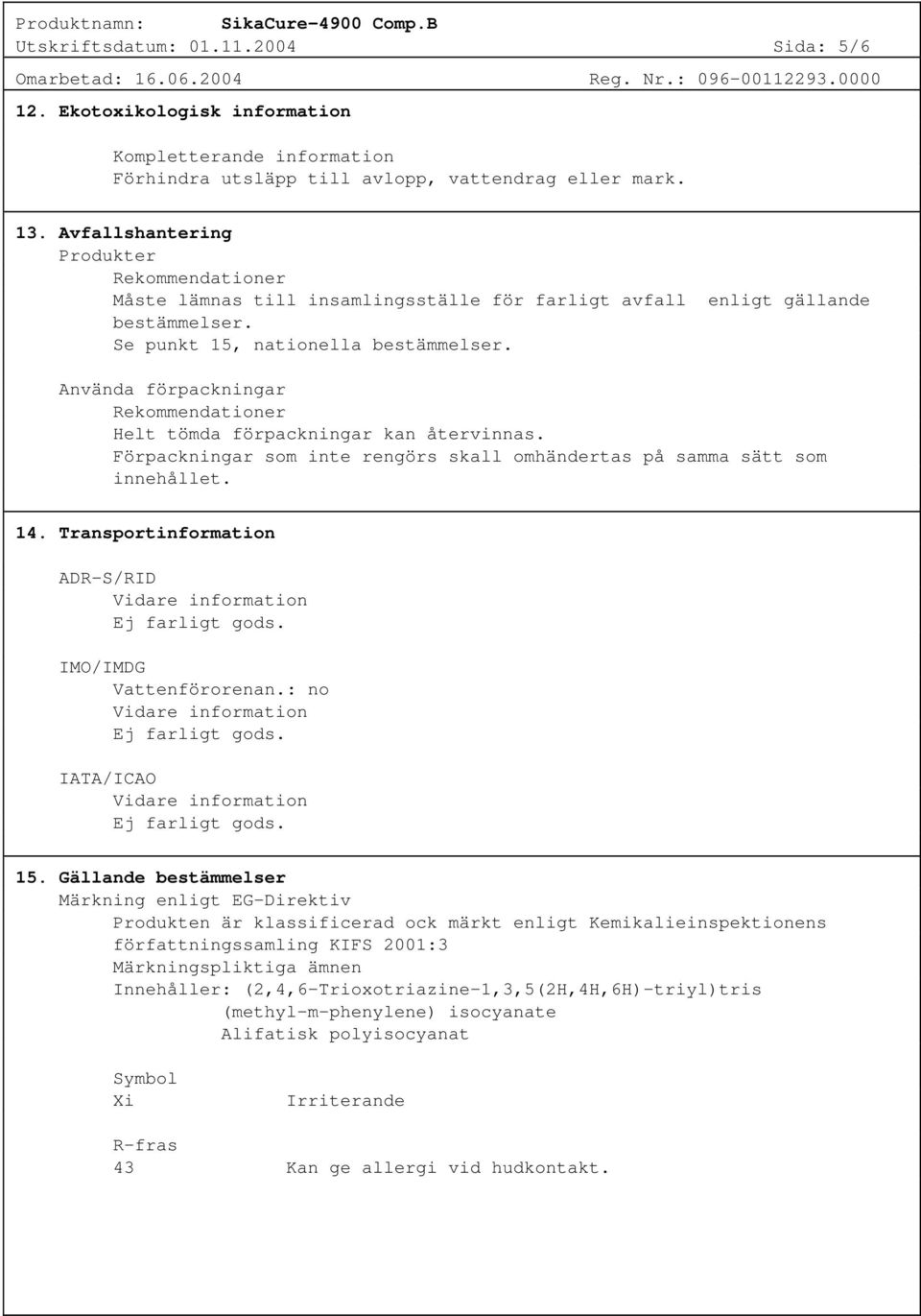 Använda förpackningar Rekommendationer Helt tömda förpackningar kan återvinnas. Förpackningar som inte rengörs skall omhändertas på samma sätt som innehållet. 14.