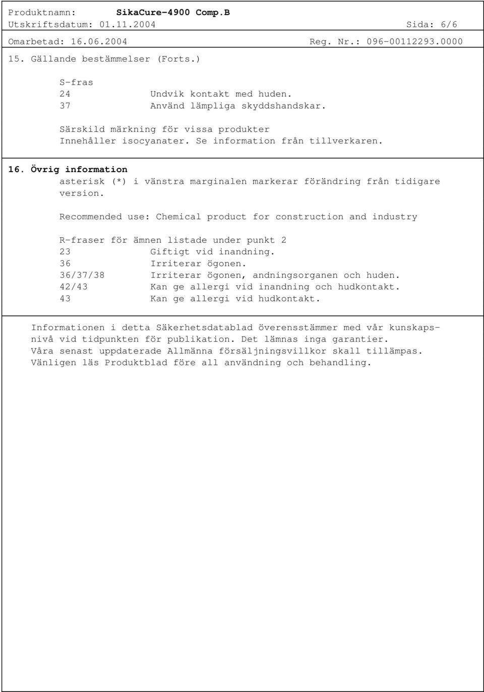 Recommended use: Chemical product for construction and industry R-fraser för ämnen listade under punkt 2 23 Giftigt vid inandning. 36 Irriterar ögonen.