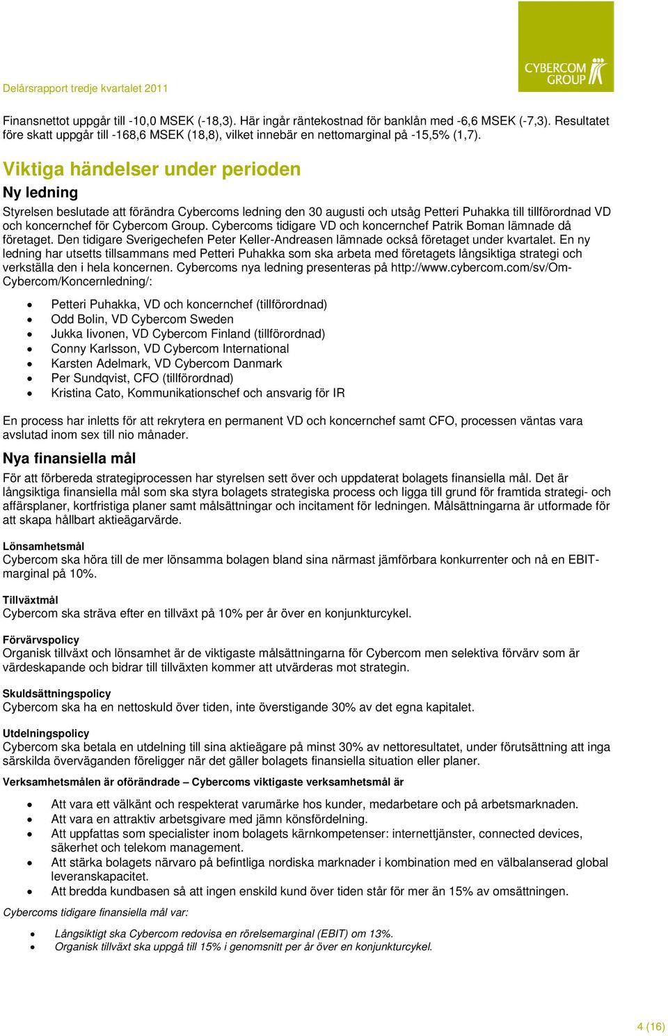 Viktiga händelser under perioden Ny ledning Styrelsen beslutade att förändra Cybercoms ledning den 30 augusti och utsåg Petteri Puhakka till tillförordnad VD och koncernchef för Cybercom Group.