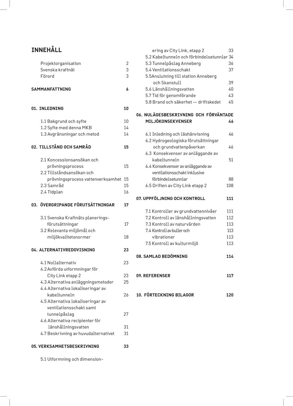 ÖVErgrIPANDE FÖRUTSÄttNINGAR 17 3.1 Svenska Kraftnäts planeringsförutsättningar 17 3.2 Relevanta miljömål och miljökvalitetsnormer 18 04. ALTERNATIVREDOVISNING 23 4.1 Nollalternativ 23 4.