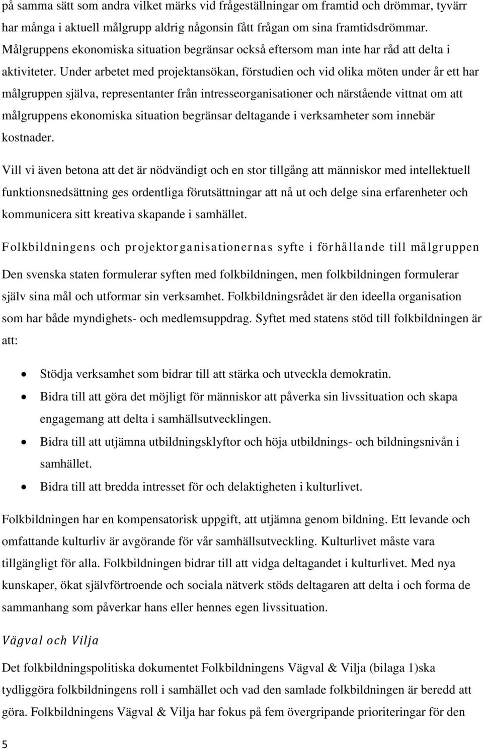 Under arbetet med projektansökan, förstudien och vid olika möten under år ett har målgruppen själva, representanter från intresseorganisationer och närstående vittnat om att målgruppens ekonomiska