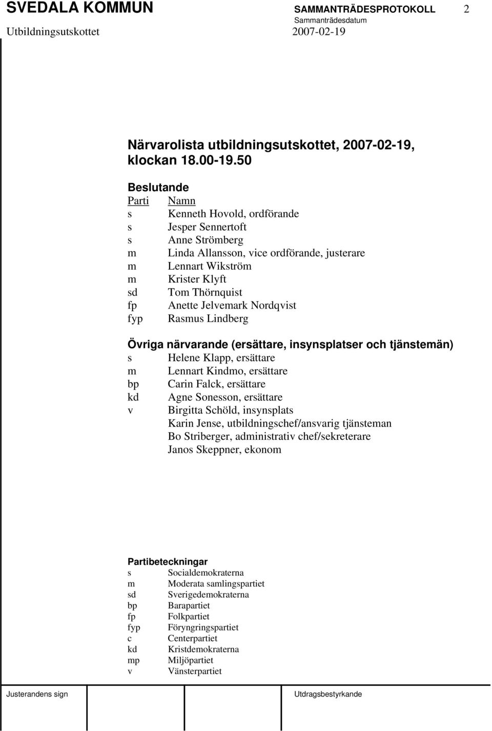 Jelvemark Nordqvist fyp Rasmus Lindberg Övriga närvarande (ersättare, insynsplatser och tjänstemän) s Helene Klapp, ersättare m Lennart Kindmo, ersättare bp Carin Falck, ersättare kd Agne Sonesson,