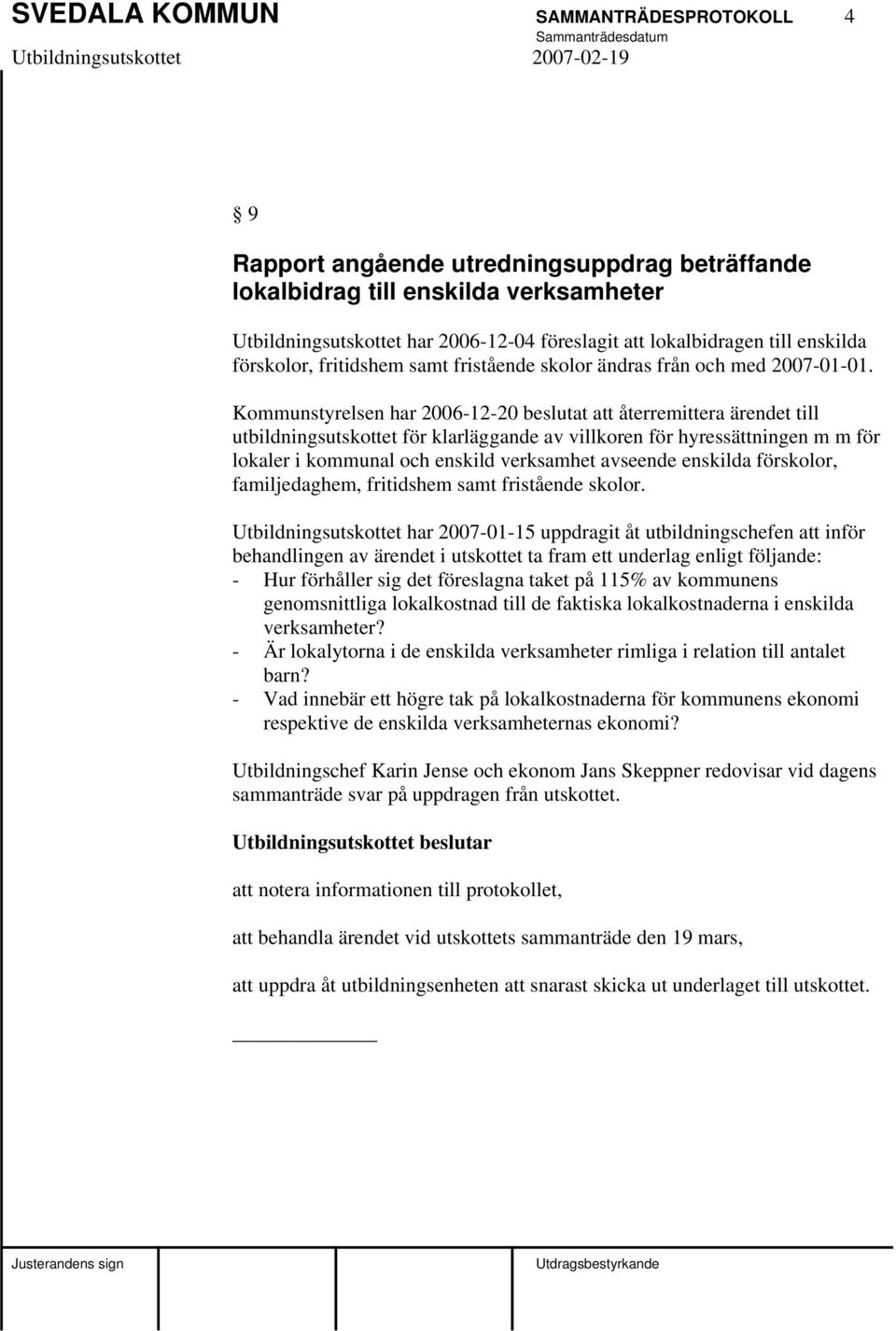 Kommunstyrelsen har 2006-12-20 beslutat att återremittera ärendet till utbildningsutskottet för klarläggande av villkoren för hyressättningen m m för lokaler i kommunal och enskild verksamhet