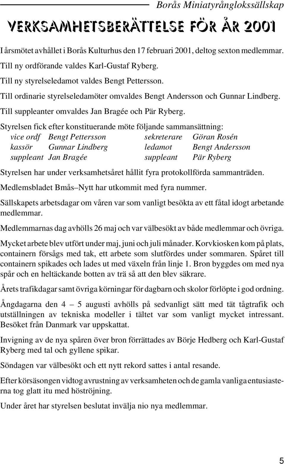 Styrelsen fick efter konstituerande möte följande sammansättning: vice ordf Bengt Pettersson sekreterare Göran Rosén kassör Gunnar Lindberg ledamot Bengt Andersson suppleant Jan Bragée suppleant Pär