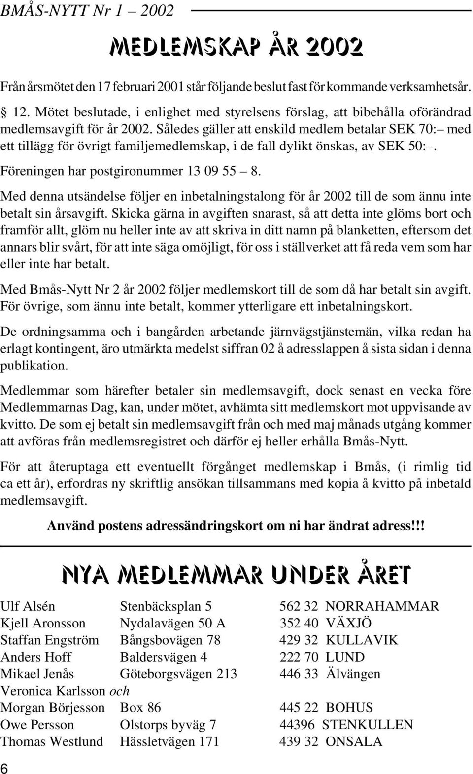 Således gäller att enskild medlem betalar SEK 70: med ett tillägg för övrigt familjemedlemskap, i de fall dylikt önskas, av SEK 50:. Föreningen har postgironummer 13 09 55 8.