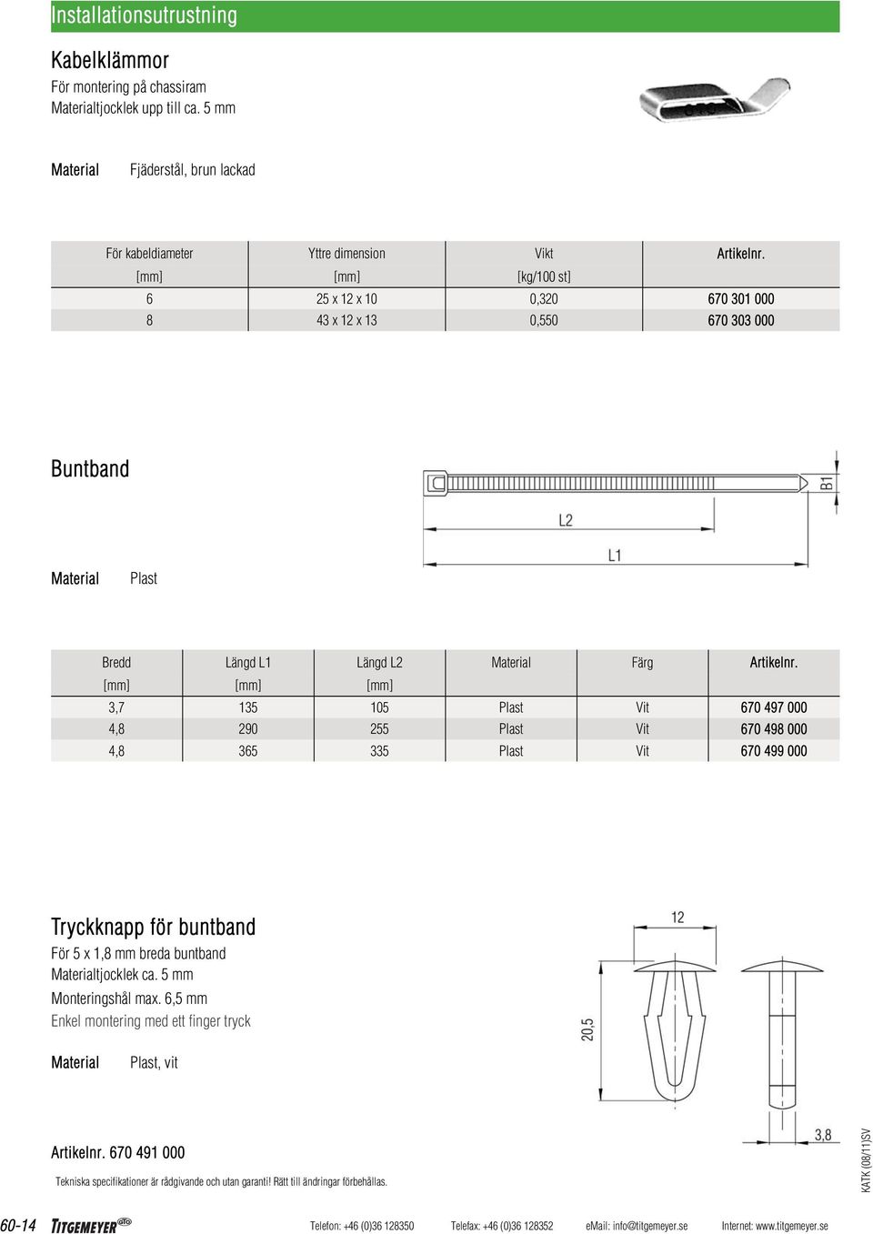 [mm] [mm] [kg/100 st] 6 25 x 12 x 10 0,320 670 301 000 8 43 x 12 x 13 0,550 670 303 000 Buntband Plast Bredd Längd L1 Längd L2 Färg Artikelnr.