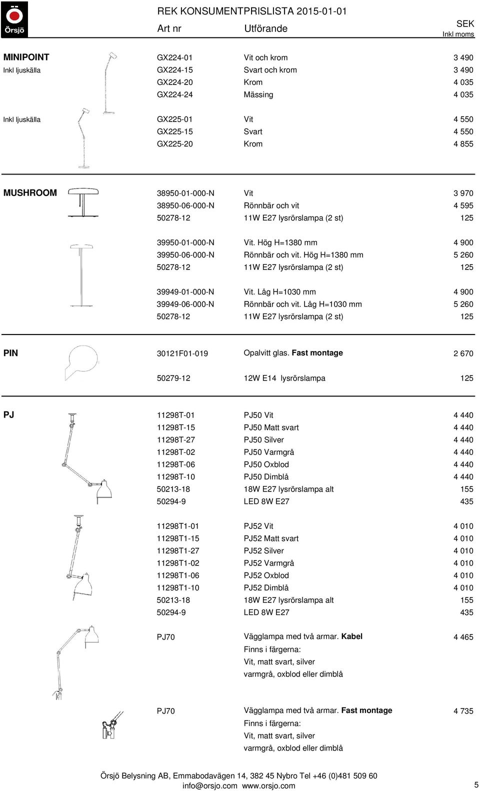 Hög H=1380 mm 5 260 50278-12 11W E27 lysrörslampa (2 st) 125 39949-01-000-N Vit. Låg H=1030 mm 4 900 39949-06-000-N Rönnbär och vit.