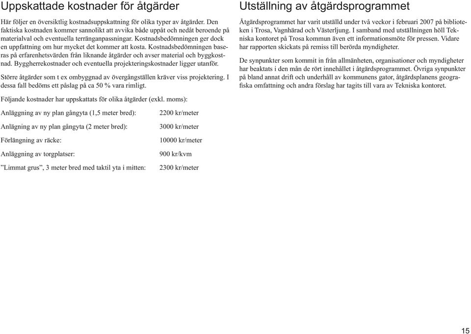 Kostnadsbedömningen ger dock en uppfattning om hur mycket det kommer att kosta. Kostnadsbedömningen baseras på erfarenhetsvärden från liknande åtgärder och avser material och byggkostnad.