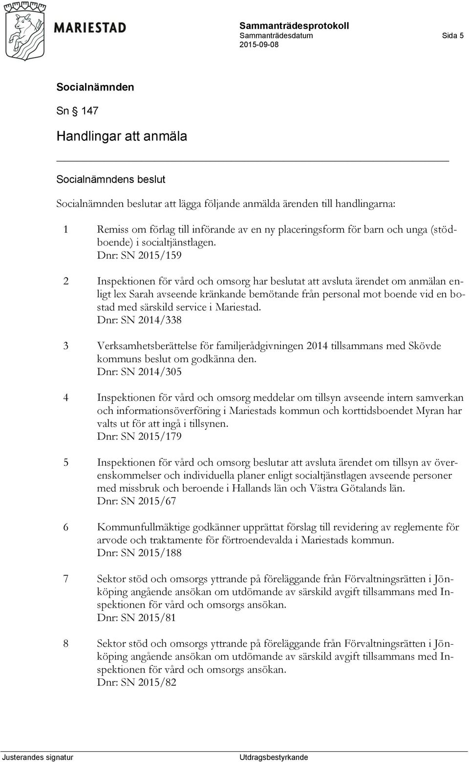 Dnr: SN 2015/159 2 Inspektionen för vård och omsorg har beslutat att avsluta ärendet om anmälan enligt lex Sarah avseende kränkande bemötande från personal mot boende vid en bostad med särskild