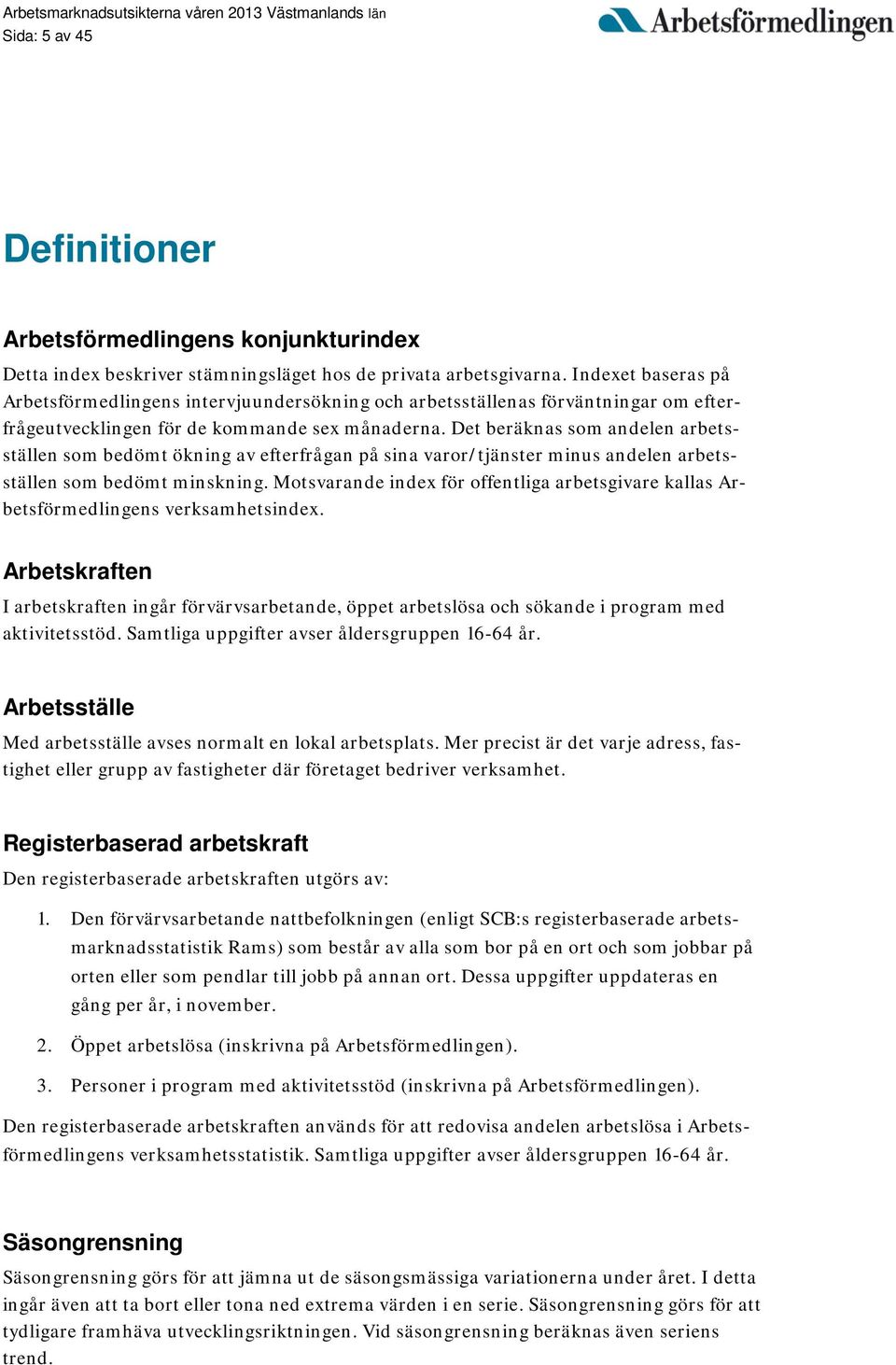 Det beräknas som andelen arbetsställen som bedömt ökning av efterfrågan på sina varor/tjänster minus andelen arbetsställen som bedömt minskning.