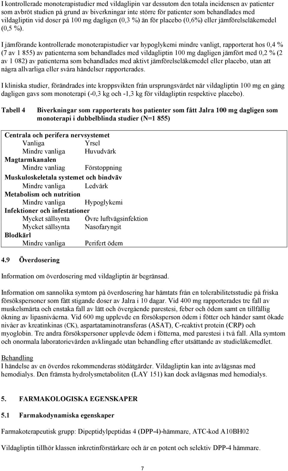 I jämförande kontrollerade monoterapistudier var hypoglykemi mindre vanligt, rapporterat hos 0,4 % (7 av 1 855) av patienterna som behandlades med vildagliptin 100 mg dagligen jämfört med 0,2 % (2 av