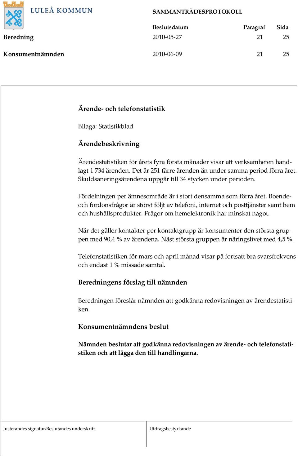 Boendeoch fordonsfrågor är störst följt av telefoni, internet och posttjänster samt hem och hushållsprodukter. Frågor om hemelektronik har minskat något.