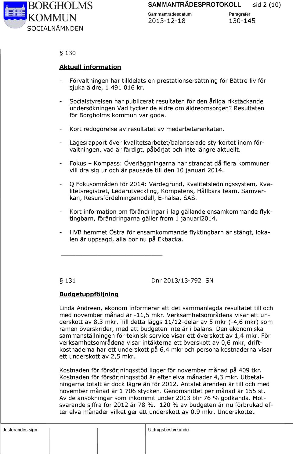 - Kort redogörelse av resultatet av medarbetarenkäten. - Lägesrapport över kvalitetsarbetet/balanserade styrkortet inom förvaltningen, vad är färdigt, påbörjat och inte längre aktuellt.