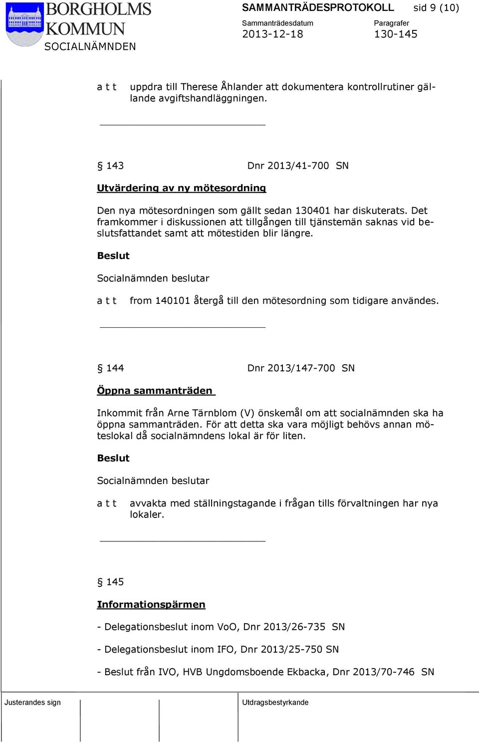 Det framkommer i diskussionen att tillgången till tjänstemän saknas vid beslutsfattandet samt att mötestiden blir längre. from 140101 återgå till den mötesordning som tidigare användes.