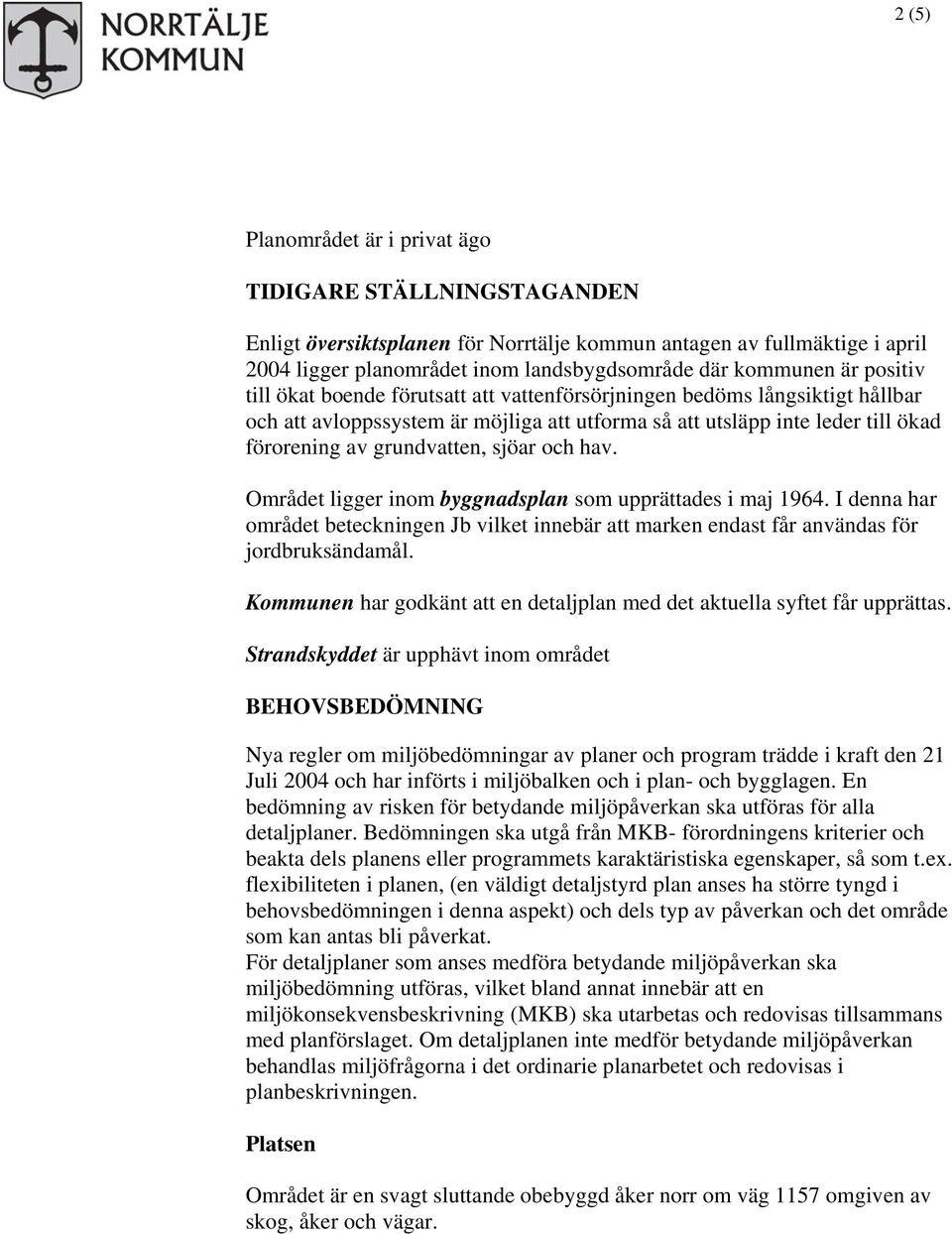 och hav. Området ligger inom byggnadsplan som upprättades i maj 1964. I denna har området beteckningen Jb vilket innebär att marken endast får användas för jordbruksändamål.