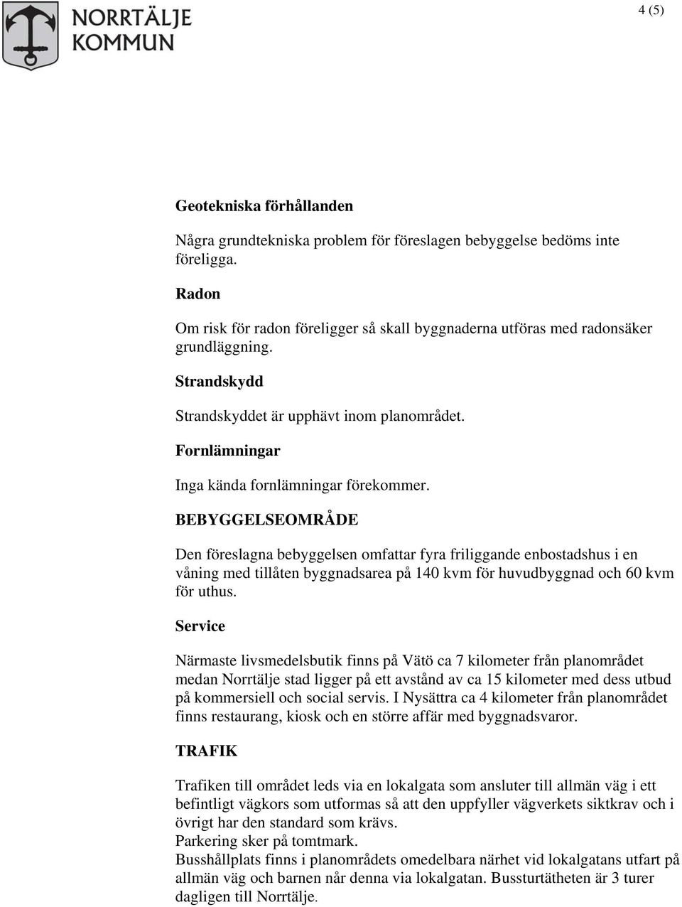 BEBYGGELSEOMRÅDE Den föreslagna bebyggelsen omfattar fyra friliggande enbostadshus i en våning med tillåten byggnadsarea på 140 kvm för huvudbyggnad och 60 kvm för uthus.