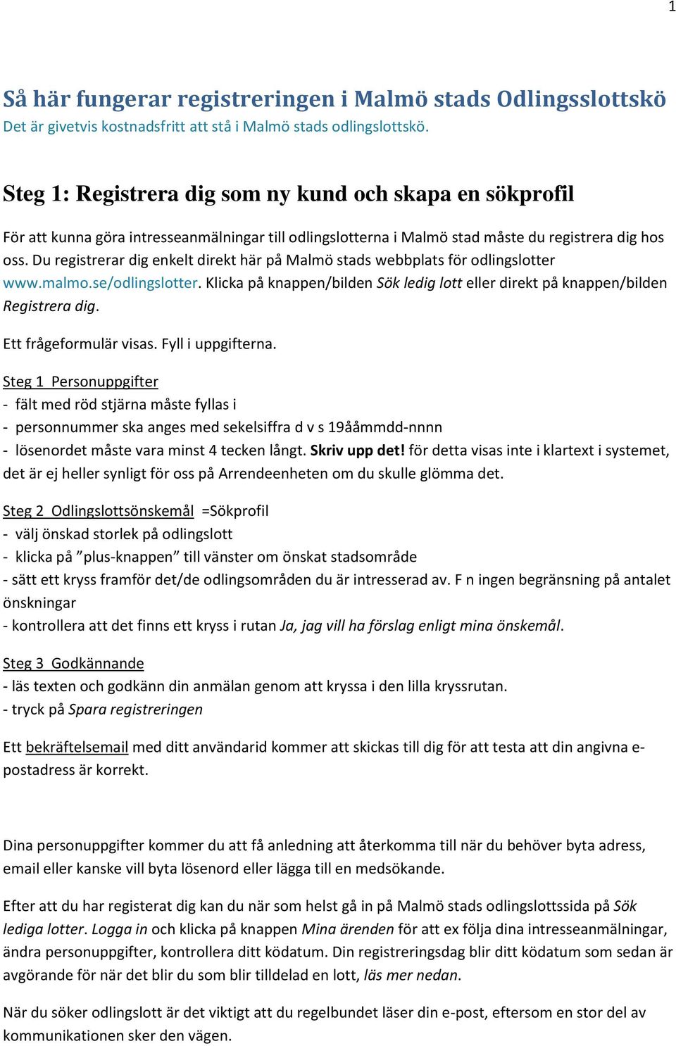 Du registrerar dig enkelt direkt här på Malmö stads webbplats för odlingslotter www.malmo.se/odlingslotter. Klicka på knappen/bilden Sök ledig lott eller direkt på knappen/bilden Registrera dig.