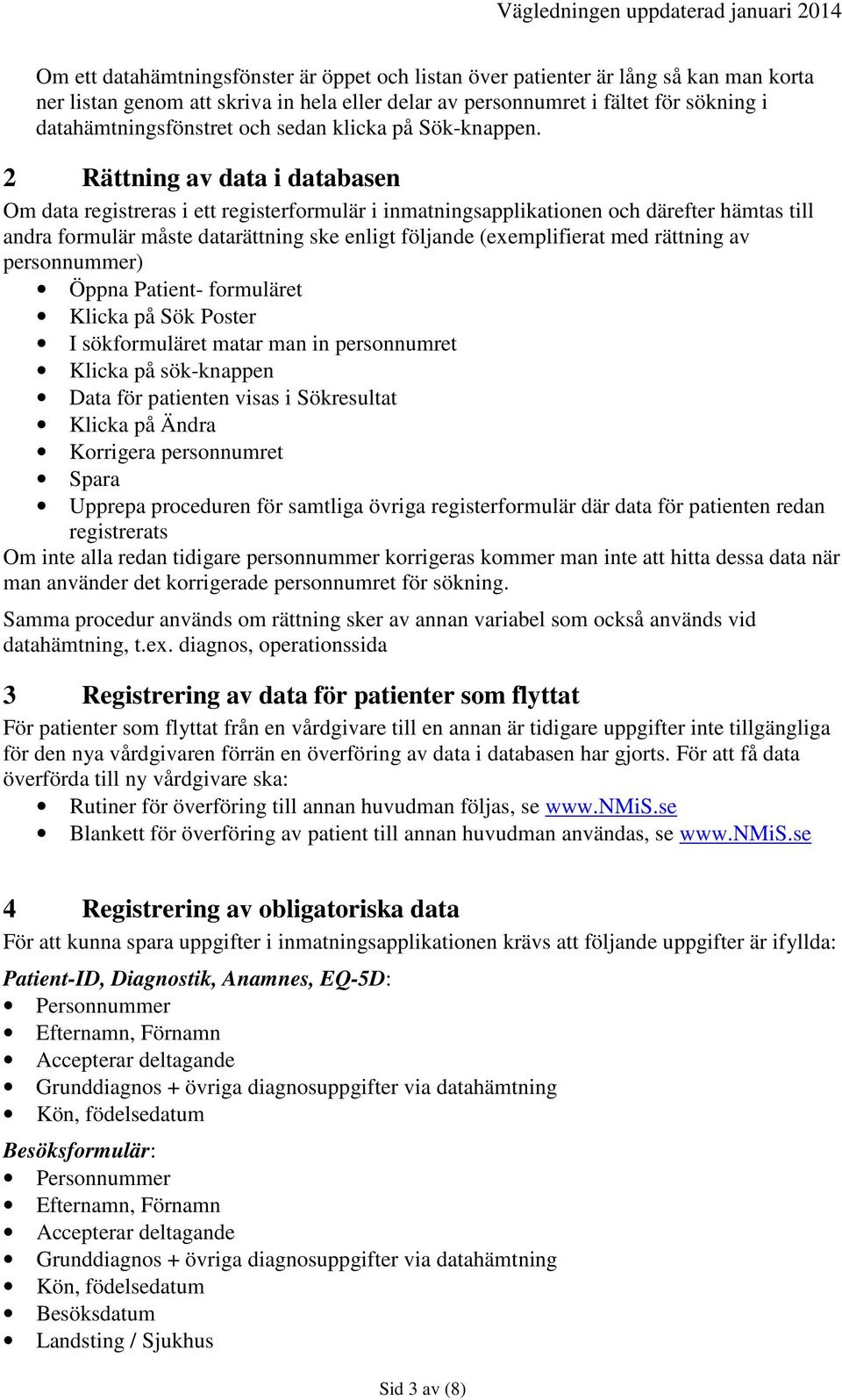 2 Rättning av data i databasen Om data registreras i ett registerformulär i inmatningsapplikationen och därefter hämtas till andra formulär måste datarättning ske enligt följande (exemplifierat med