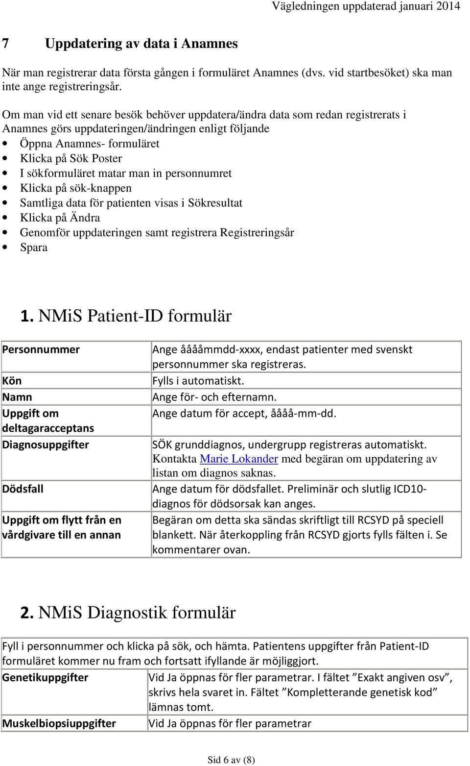 matar man in personnumret Klicka på sök-knappen Samtliga data för patienten visas i Sökresultat Klicka på Ändra Genomför uppdateringen samt registrera Registreringsår Spara 1.