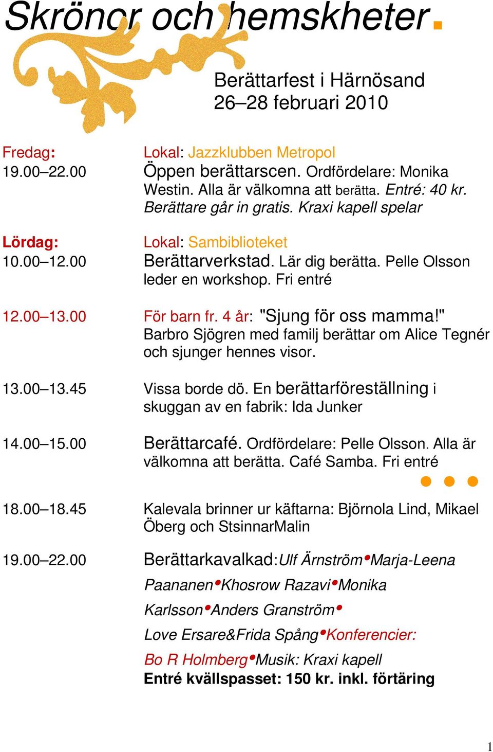 00 För barn fr. 4 år: "Sjung för oss mamma!" Barbro Sjögren med familj berättar om Alice Tegnér och sjunger hennes visor. 13.00 13.45 Vissa borde dö.