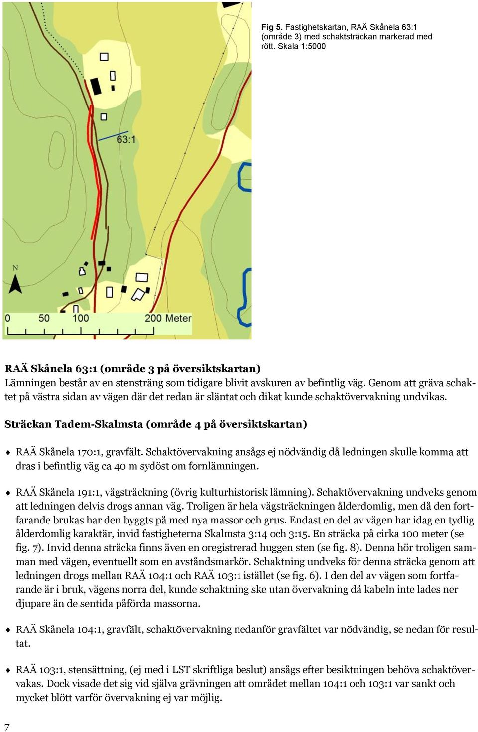 Genom att gräva schaktet på västra sidan av vägen där det redan är släntat och dikat kunde schaktövervakning undvikas.