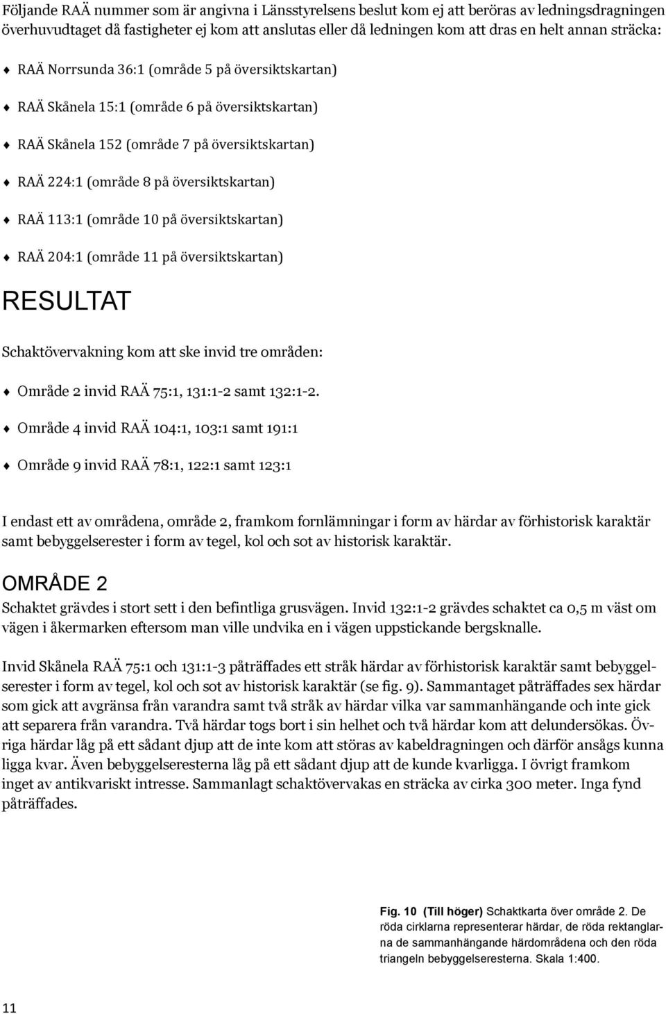 versiktskartan) RAA 113:1 (omra de 10 pa o versiktskartan) RAA 204:1 (omra de 11 pa o versiktskartan) RESULTAT Schaktövervakning kom att ske invid tre områden: Område 2 invid RAÄ 75:1, 131:1-2 samt