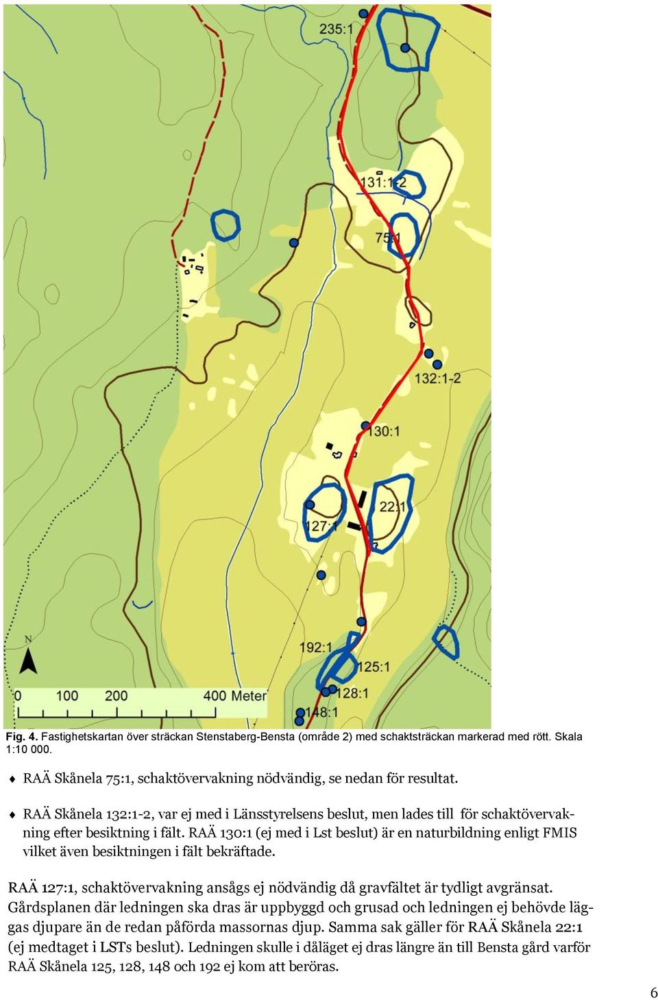 RAÄ 130:1 (ej med i Lst beslut) är en naturbildning enligt FMIS vilket även besiktningen i fält bekräftade. RAÄ 127:1, schaktövervakning ansågs ej nödvändig då gravfältet är tydligt avgränsat.