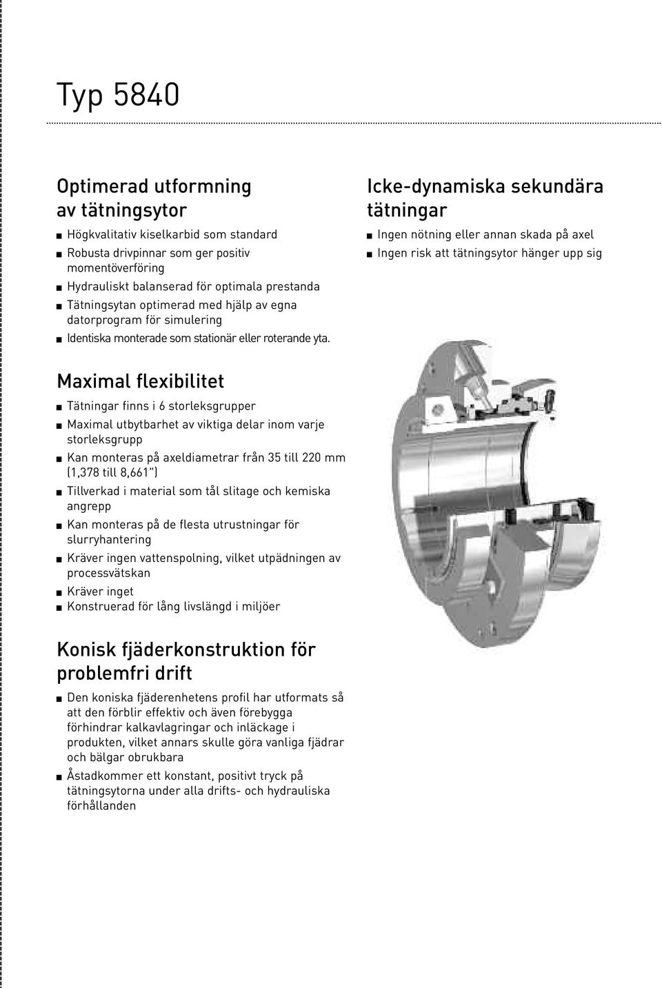 Icke-dynamiska sekundära tätningar Ingen nötning eller annan skada på axel Ingen risk att tätningsytor hänger upp sig Maximal flexibilitet Tätningar finns i 6 storleksgrupper Maximal utbytbarhet av