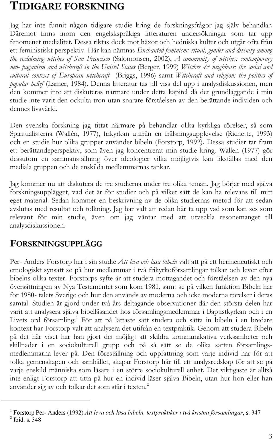 Här kan nämnas Enchanted feminism: ritual, gender and divinity among the reclaiming witches of San Francisco (Salomonsen, 2002), A community of witches: contemporary neo- paganism and witchcraft in